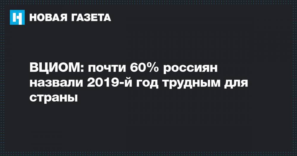 ВЦИОМ: почти 60% россиян назвали 2019-й год трудным для страны
