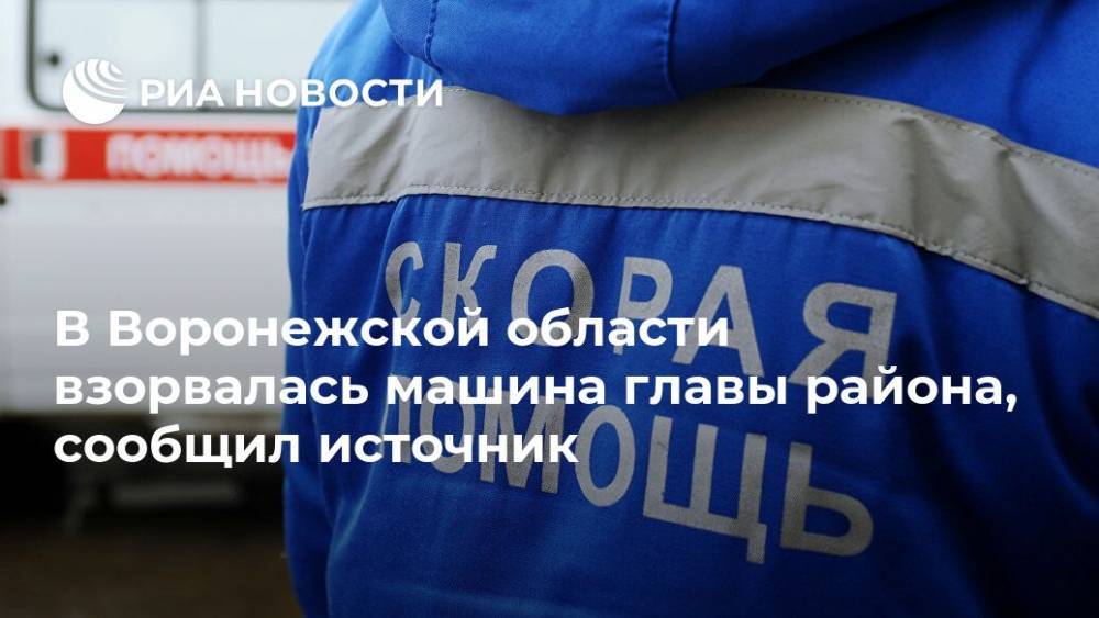 В Воронежской области взорвалась машина главы района, сообщил источник