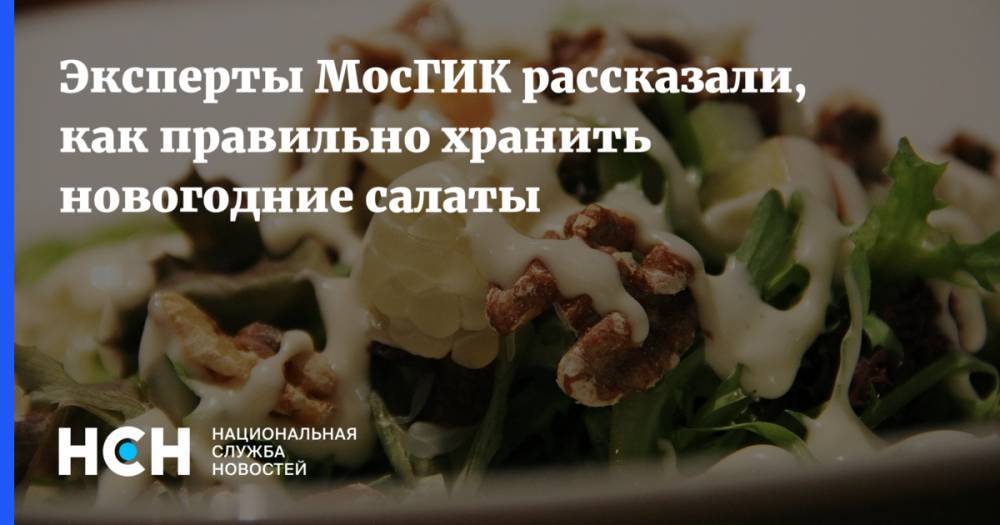 Эксперты МосГИК рассказали, как правильно хранить новогодние салаты