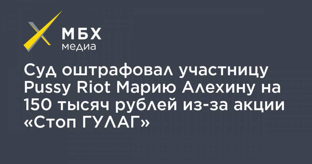 Суд оштрафовал участницу Pussy Riot Марию Алехину на 150 тысяч рублей из-за акции «Стоп ГУЛАГ»