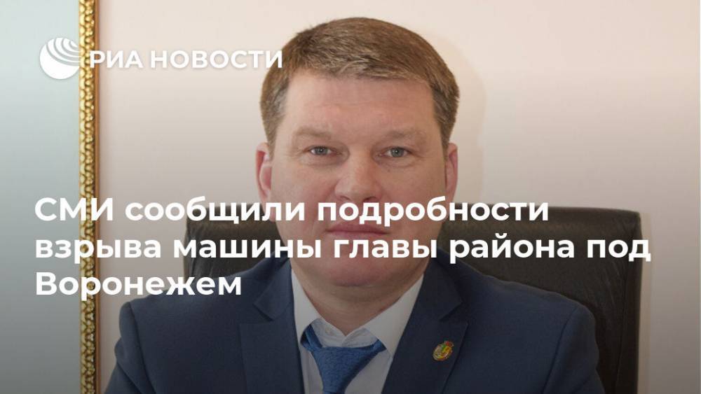 СМИ сообщили подробности взрыва машины главы района под Воронежем