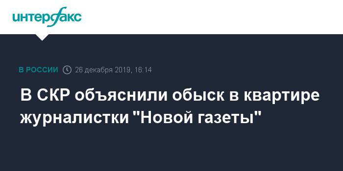 В СКР объяснили обыск в квартире журналистки "Новой газеты"