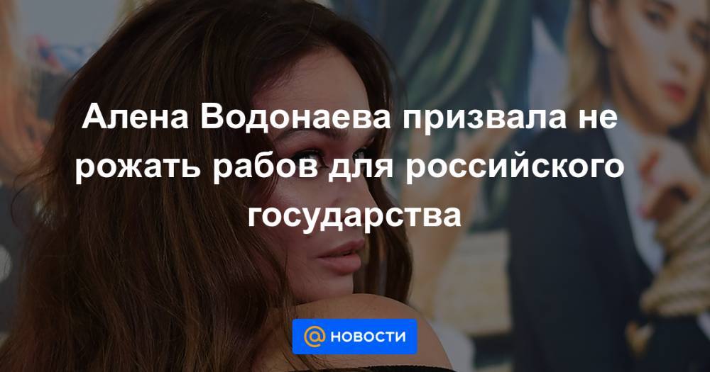 Алена Водонаева призвала не рожать рабов для российского государства