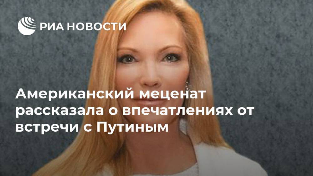 Американский меценат рассказала о впечатлениях от встречи с Путиным