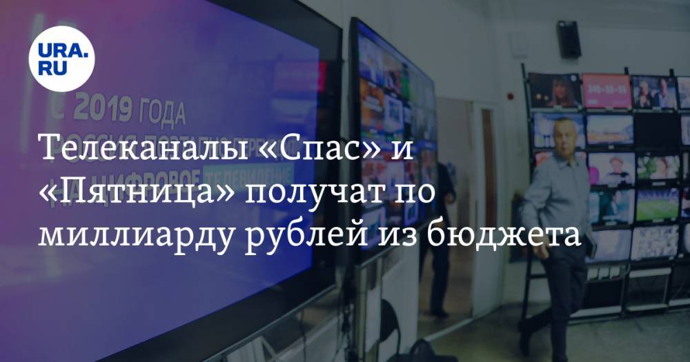 Телеканалы «Спас» и «Пятница» получат по миллиарду рублей из бюджета