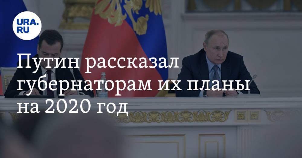 Путин рассказал губернаторам их планы на 2020 год