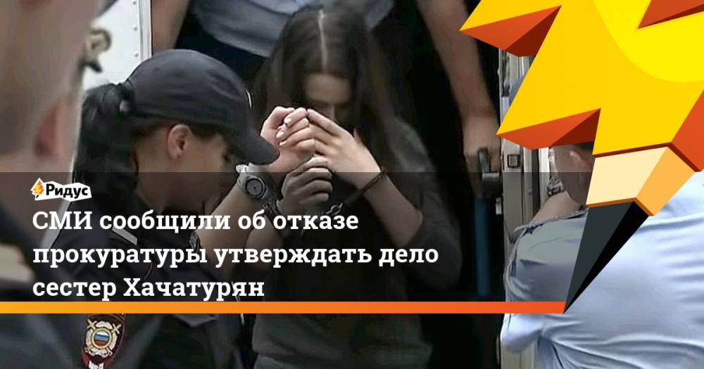СМИ сообщили об отказе прокуратуры утверждать дело сестер Хачатурян
