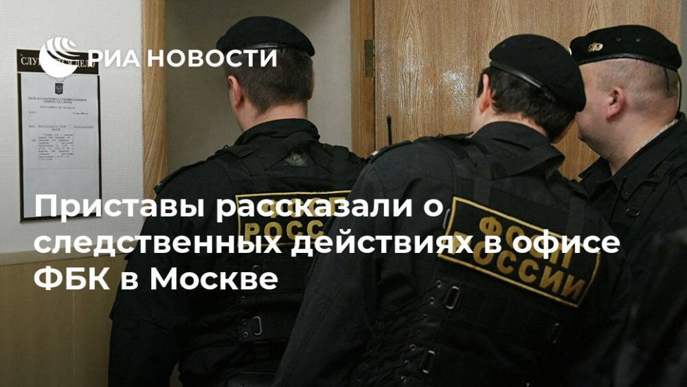 Приставы рассказали о следственных действиях в офисе ФБК в Москве