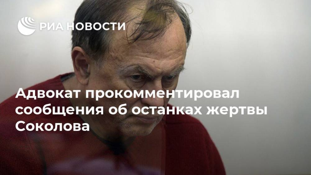 Адвокат прокомментировал сообщения об останках жертвы Соколова