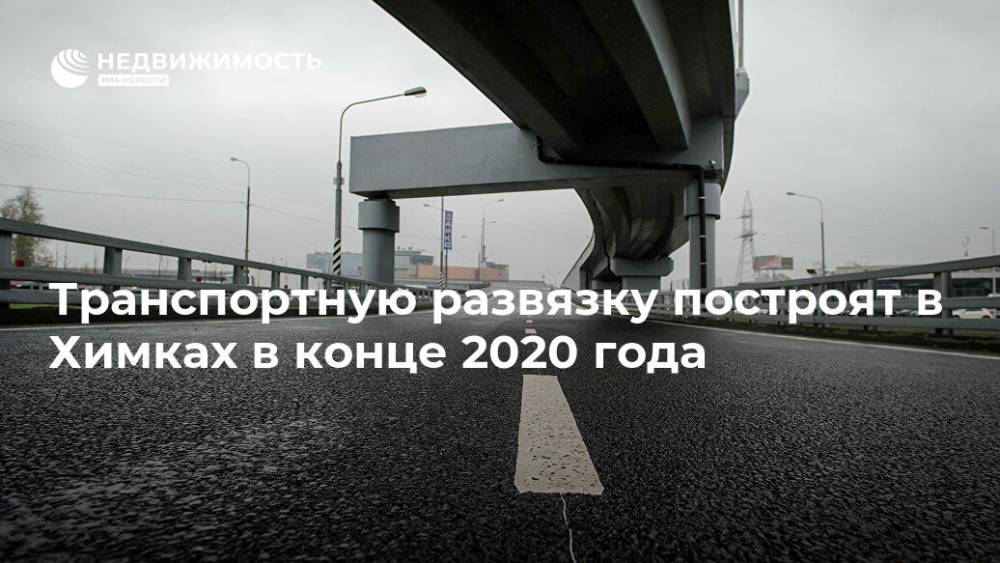 Транспортную развязку построят в Химках в конце 2020 года