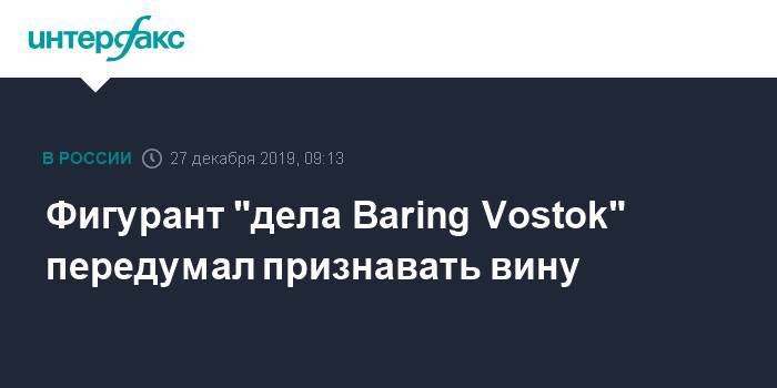 Фигурант "дела Baring Vostok" передумал признавать вину