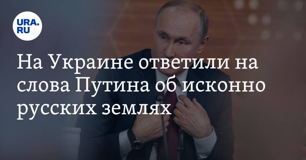 На Украине ответили на слова Путина об исконно русских землях