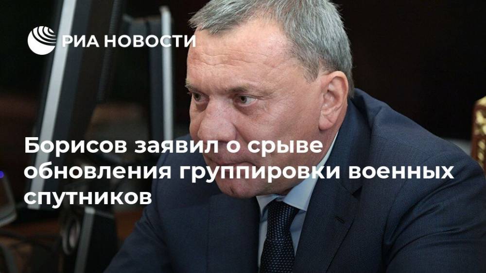 Борисов заявил о срыве обновления группировки военных спутников