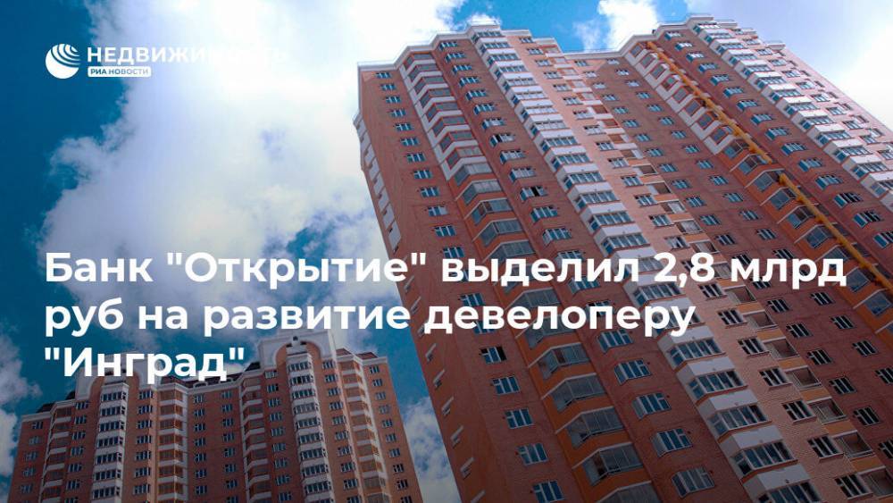 Банк "Открытие" выделил 2,8 млрд руб на развитие девелоперу "Инград"