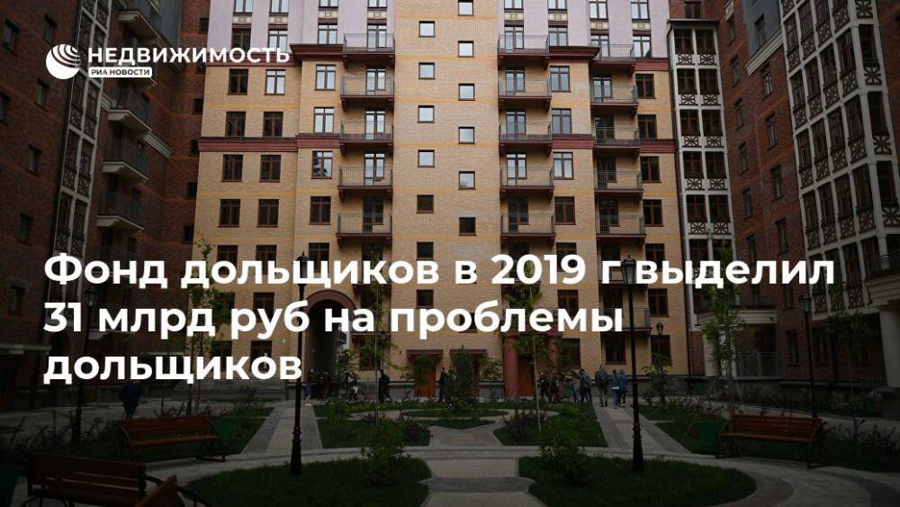 Фонд дольщиков в 2019 г выделил 31 млрд руб на проблемы дольщиков