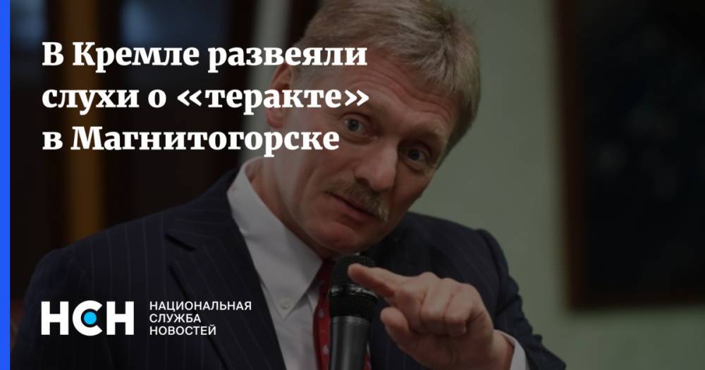 В Кремле развеяли слухи о «теракте» в Магнитогорске