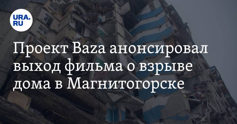 Проект Baza анонсировал выход фильма о взрыве дома в Магнитогорске. Обещают рассказать всю правду