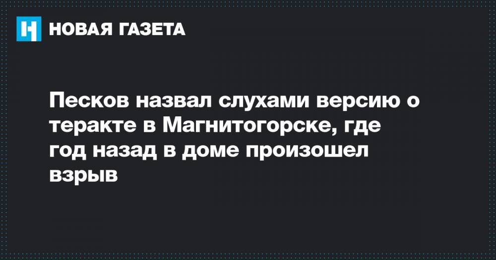 Песков назвал слухами версию о теракте в Магнитогорске, где год назад в доме произошел взрыв