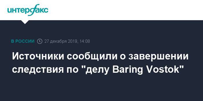 Источники сообщили о завершении следствия по "делу Baring Vostok"