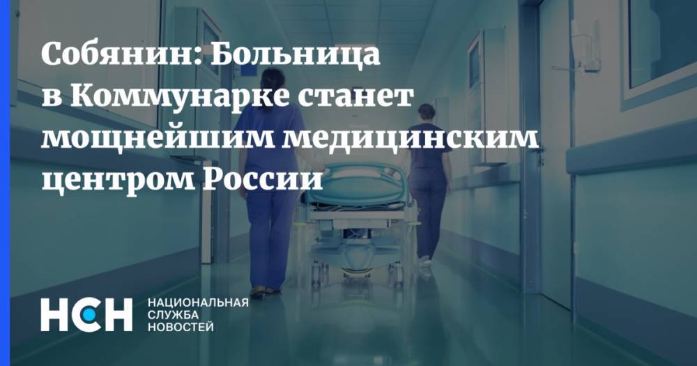 Собянин: Больница в Коммунарке станет мощнейшим медицинским центром России