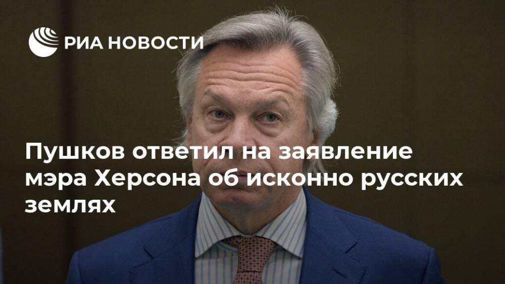 Пушков ответил на заявление мэра Херсона об исконно русских землях