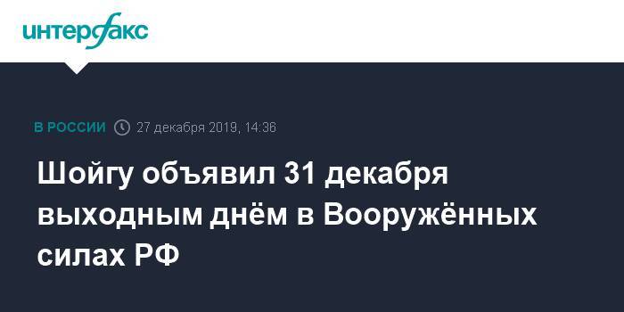 Шойгу объявил 31 декабря выходным днём в Вооружённых силах РФ