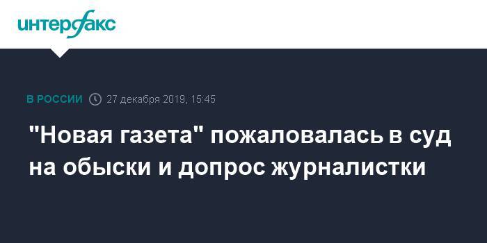 "Новая газета" пожаловалась в суд на обыски и допрос журналистки