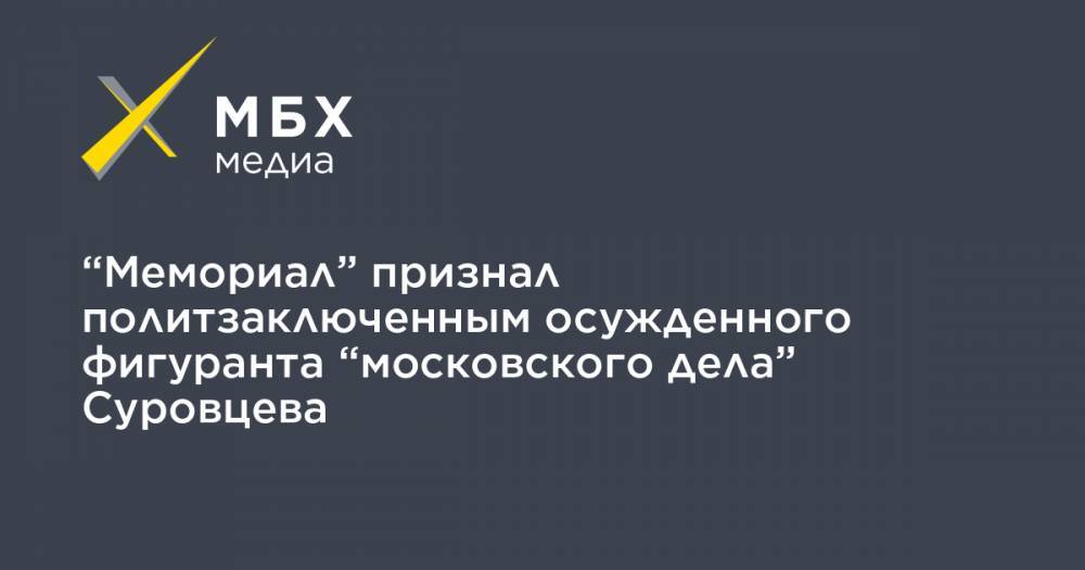 “Мемориал” признал политзаключенным осужденного фигуранта “московского дела” Суровцева