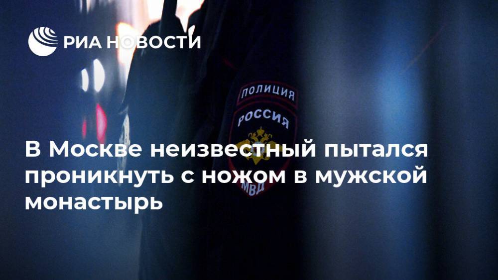 В Москве неизвестный пытался проникнуть с ножом в мужской монастырь