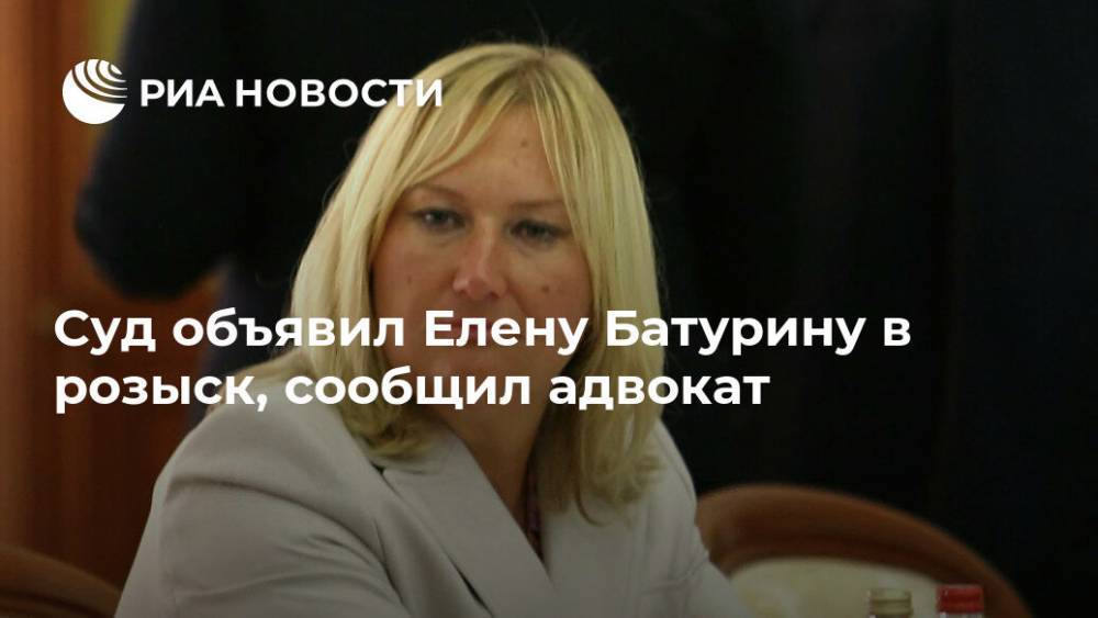 Суд объявил Елену Батурину в розыск, сообщил адвокат