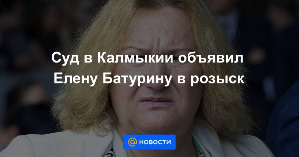 Суд в Калмыкии объявил Елену Батурину в розыск