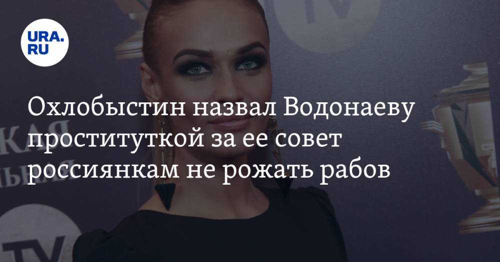 Охлобыстин назвал Водонаеву проституткой за ее совет россиянкам не рожать рабов