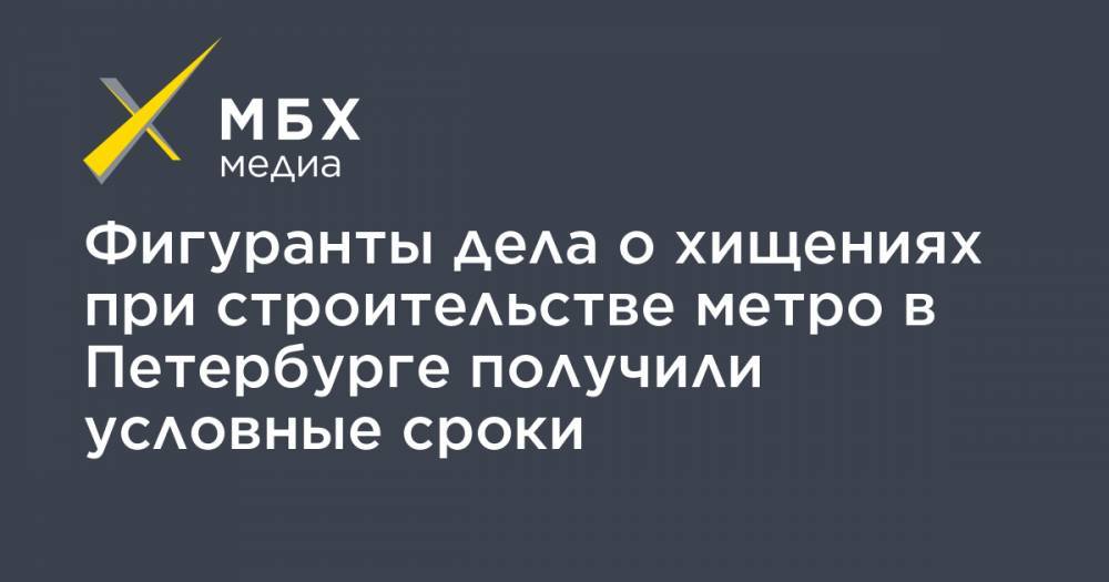 Фигуранты дела о хищениях при строительстве метро в Петербурге получили условные сроки