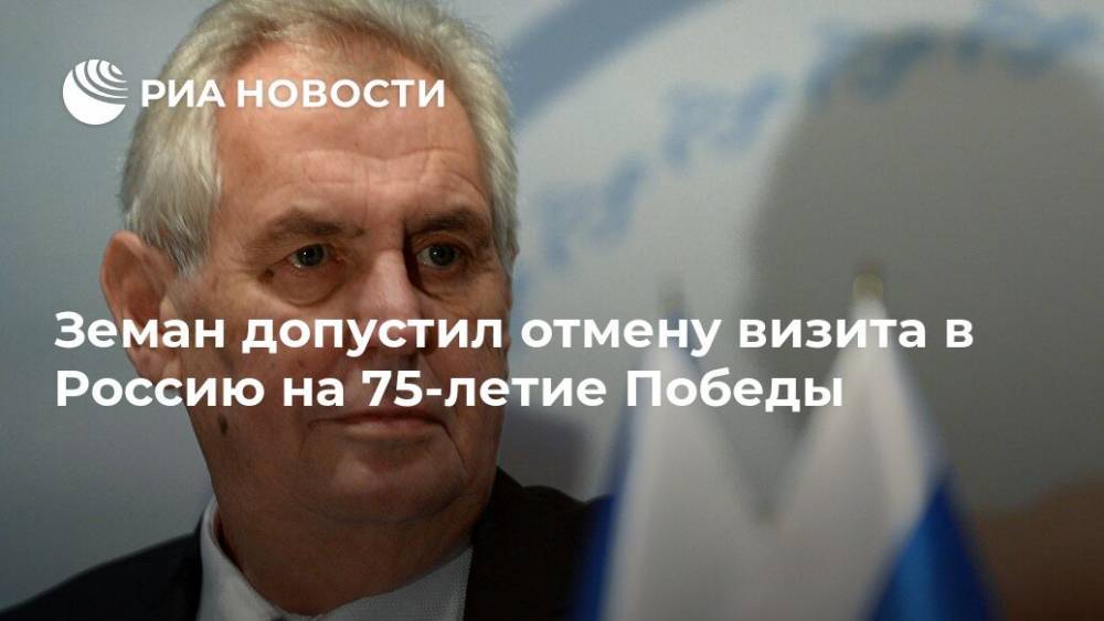 Земан допустил отмену визита в Россию на 75-летие Победы