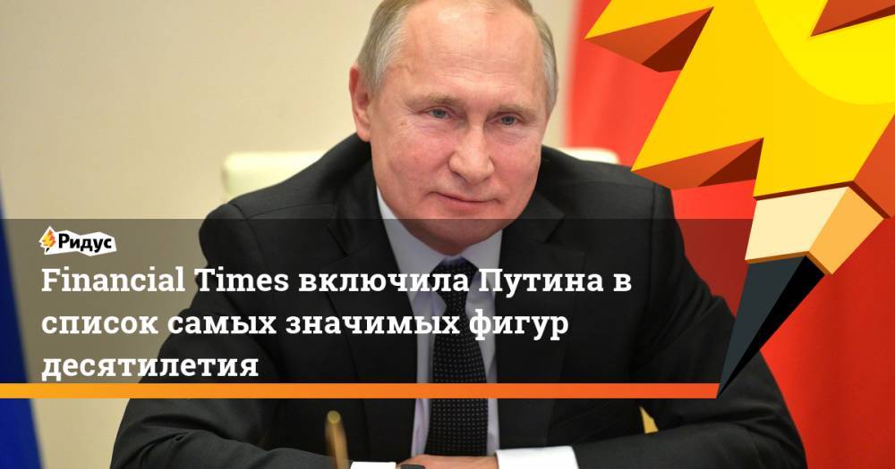 Financial Times включила Путина в список самых значимых фигур десятилетия