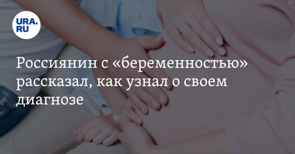 Россиянин с «беременностью» рассказал, как узнал о своем диагнозе