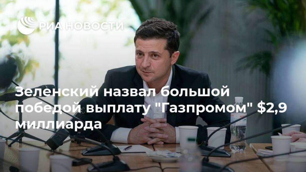 Зеленский назвал большой победой выплату "Газпромом" $2,9 миллиарда
