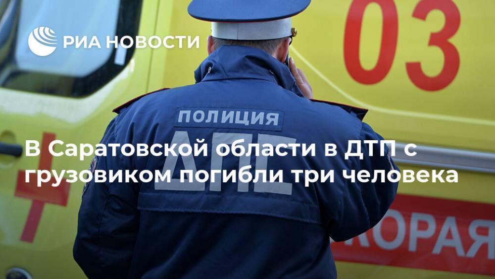 В Саратовской области в ДТП с грузовиком погибли три человека