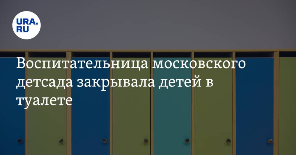 Воспитательница московского детсада закрывала детей в туалете
