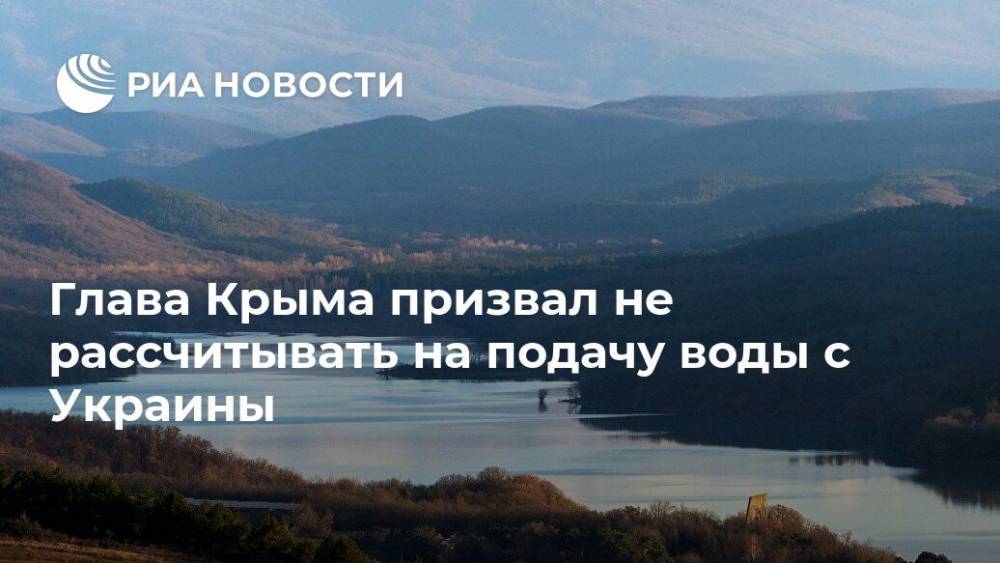Глава Крыма призвал не рассчитывать на подачу воды с Украины