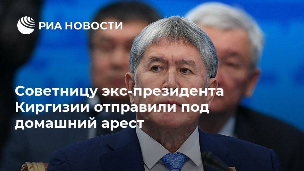 Советницу экс-президента Киргизии отправили под домашний арест