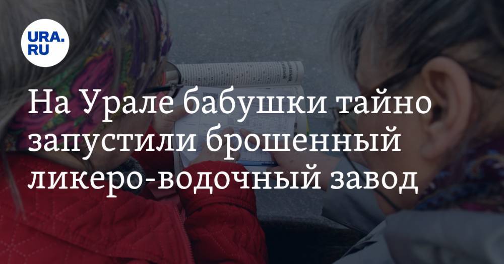 На Урале пенсионерки тайно запустили брошенный ликеро-водочный завод