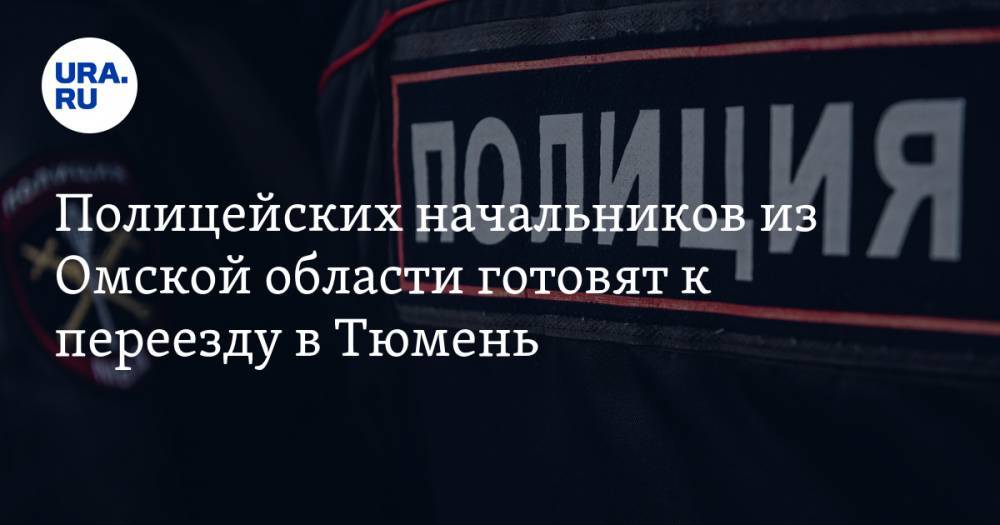 Полицейских начальников из Омской области готовят к переезду в Тюмень