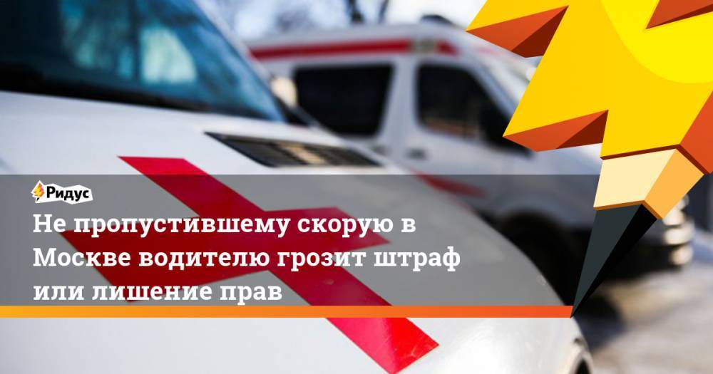 Не пропустившему скорую в Москве водителю грозит штраф или лишение прав