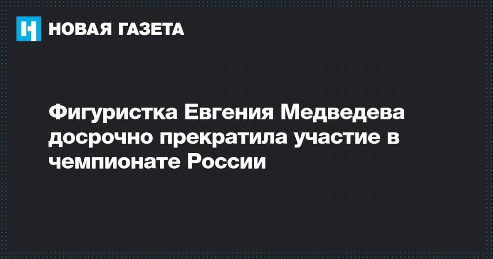 Фигуристка Евгения Медведева досрочно прекратила участие в чемпионате России