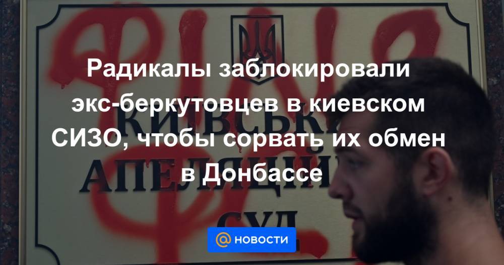 Радикалы заблокировали экс-беркутовцев в киевском СИЗО, чтобы сорвать их обмен в Донбассе