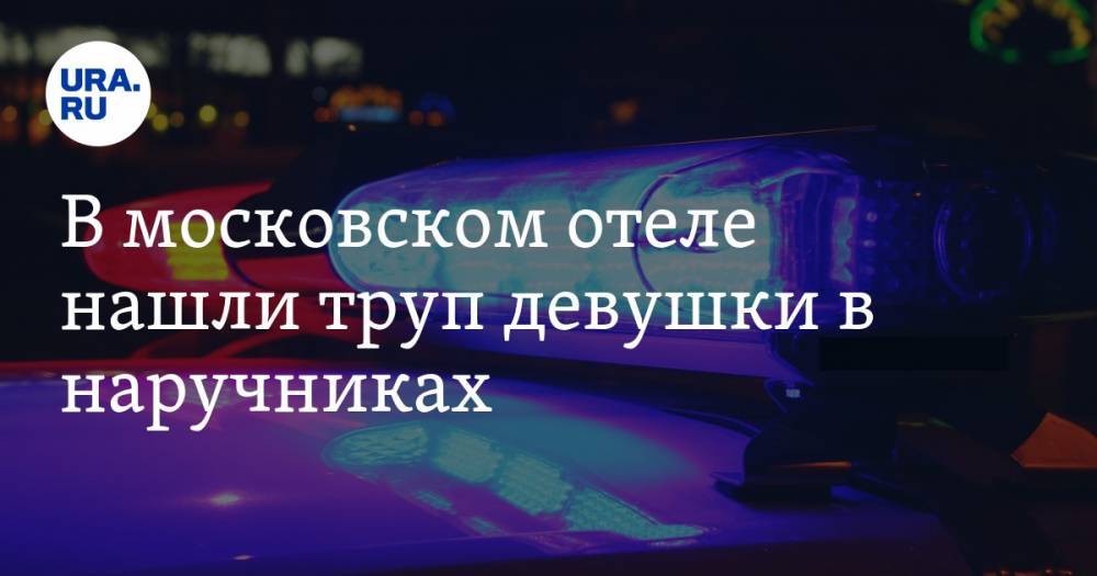 В московском отеле нашли труп девушки в наручниках