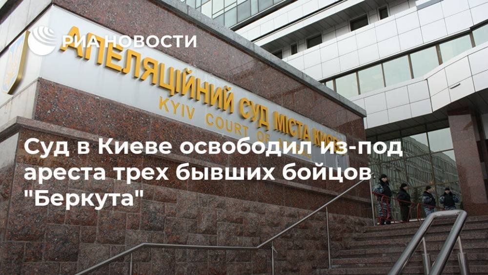 Суд в Киеве освободил из-под ареста трех бывших бойцов "Беркута"
