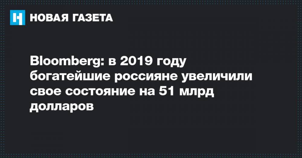 Bloomberg: в 2019 году богатейшие россияне увеличили свое состояние на 51 млрд долларов