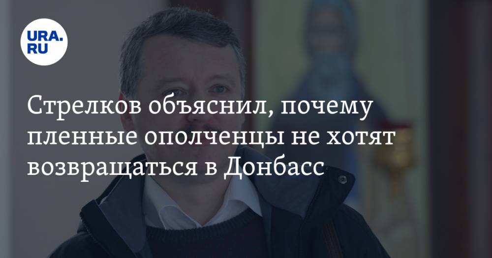 Стрелков объяснил, почему пленные ополченцы не хотят возвращаться в Донбасс